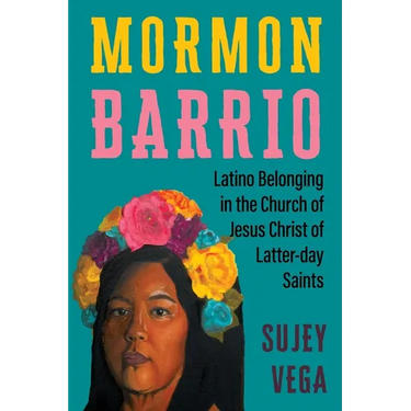 Mormon Barrio: Latino Belonging in the Church of Jesus Christ of Latter-Day Saints