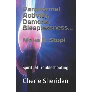 Paranormal Activity, Demons, Sleeplessness...Make it Stop!: Spiritual Troubleshooting