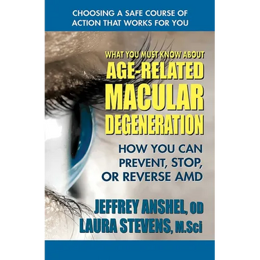 What You Must Know About Age-Related Macular Degeneration: How You Can Prevent, Stop, or Reverse AMD
