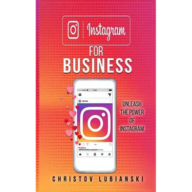 Instagram for Business: Unleash The Power Of Instagram: With A Step-by-Step Guide For Your First 10,000 Followers And Learn The Ways To Monetize Them