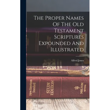 The Proper Names Of The Old Testament Scriptures Expounded And Illustrated