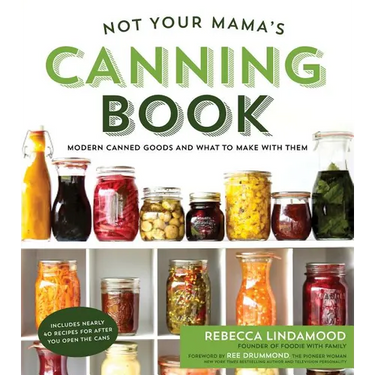 Not Your Mama's Canning Book: Modern Canned Goods and What to Make with Them