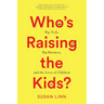 Who's Raising the Kids?: Big Tech, Big Business, and the Lives of Children