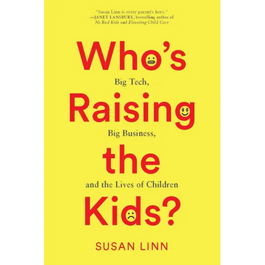 Who's Raising the Kids?: Big Tech, Big Business, and the Lives of Children