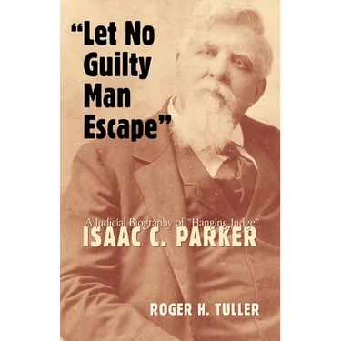 Let No Guilty Man Escape: A Judicial Biography of Isaac C. Parker Volume 9
