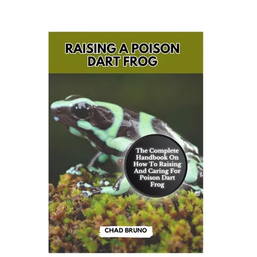 Raising a Poison Dart Frog: The Complete Handbook On How To Raising And Caring For Poison Dart Frog