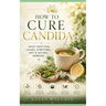 How To Cure Candida: Yeast Infection Causes, Symptoms, Diet & Natural Remedies