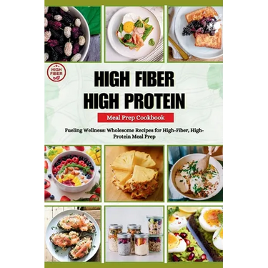 High Fiber High Protein Meal Prep Cookbook: Fueling Wellness: Wholesome Recipes for High-Fiber, High-Protein Meal Prep