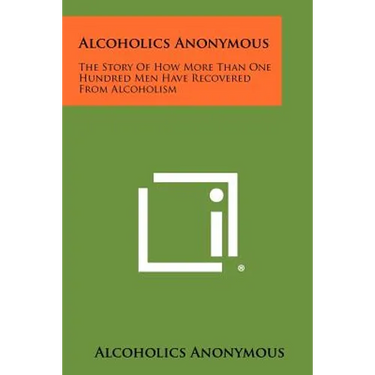 Alcoholics Anonymous: The Story Of How More Than One Hundred Men Have Recovered From Alcoholism