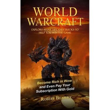 World of Warcraft: Become Rich in Wow and Even Pay Your Subscription With Gold (Explore Many Tips and Tricks to Help You Win the Game)