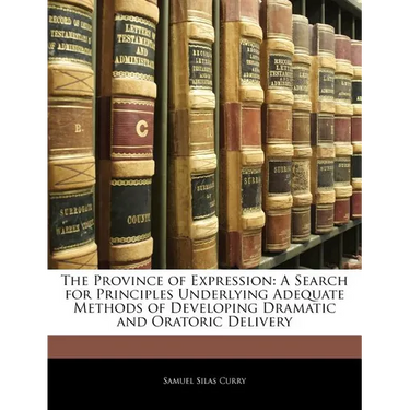 The Province of Expression: A Search for Principles Underlying Adequate Methods of Developing Dramatic and Oratoric Delivery