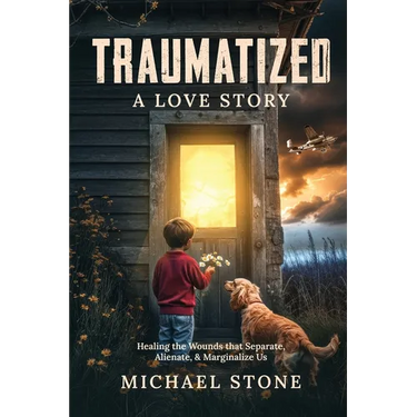 Traumatized A Love Story: Healing the Wounds that Separate, Alienate, & Marginalize Us
