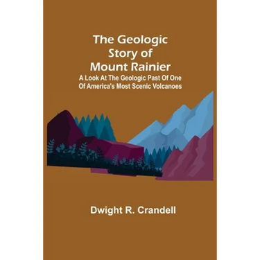 The Geologic Story of Mount Rainier; A look at the geologic past of one of America's most scenic volcanoes