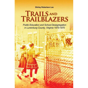 Trails and Trailblazers: Public Education and School Desegregation in Lunenburg County, Virginia 1870-1970