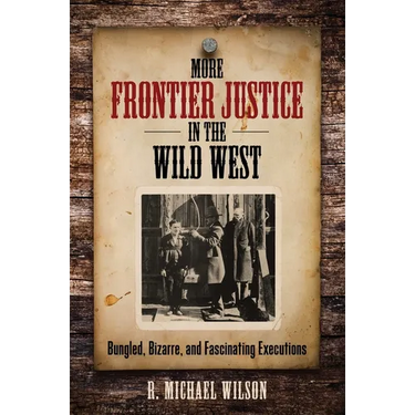 More Frontier Justice in the Wild West: Bungled, Bizarre, and Fascinating Executions