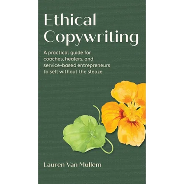 Ethical Copywriting: A practical guide for coaches, healers, and service-based entrepreneurs to sell without the sleaze