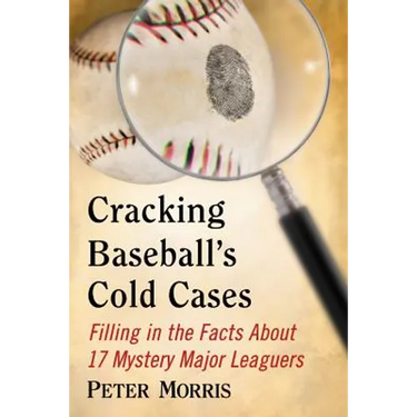 Cracking Baseball's Cold Cases: Filling in the Facts About 17 Mystery Major Leaguers