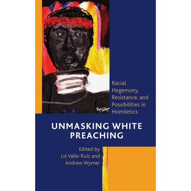 Unmasking White Preaching: Racial Hegemony, Resistance, and Possibilities in Homiletics