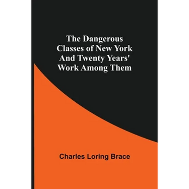 The Dangerous Classes Of New York And Twenty Years' Work Among Them