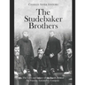 The Studebaker Brothers: The Lives and Legacy of the Family Behind the Famous Automobile Company