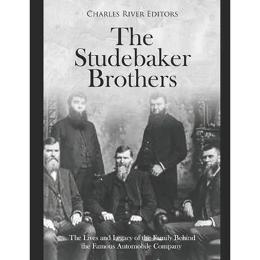 The Studebaker Brothers: The Lives and Legacy of the Family Behind the Famous Automobile Company