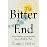 The Bitter End: How to Leave the Undesired Behind and Live the Life You Want