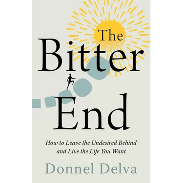 The Bitter End: How to Leave the Undesired Behind and Live the Life You Want