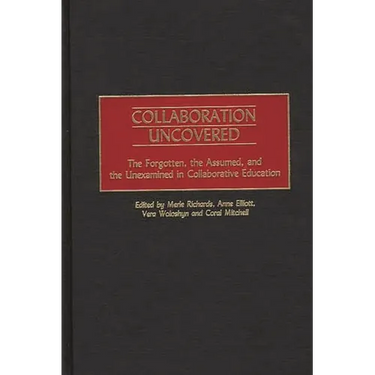 Collaboration Uncovered: The Forgotten, the Assumed, and the Unexamined in Collaborative Education