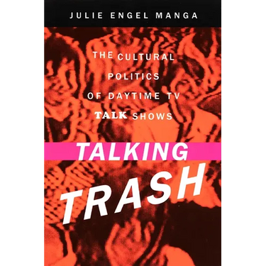 Talking Trash: The Cultural Politics of Daytime TV Talk Shows