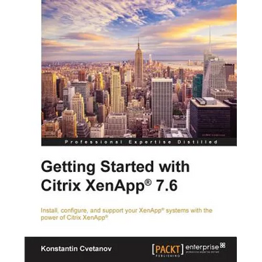 Getting Started with Citrix XenApp(R) 7.6: Getting Started with Citrix XenApp 7.6