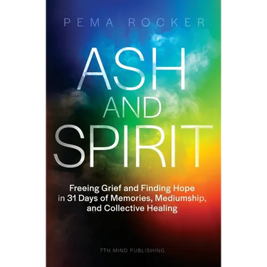 Ash and Spirit: Freeing Grief and Finding Hope in 31 Days of Memories, Mediumship, and Collective Healing