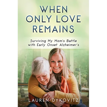 When Only Love Remains: Surviving My Mom's Battle with Early Onset Alzheimer's