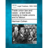 Trade Union Law and Cases: A Text Book Relating to Trade Unions and to Labour.