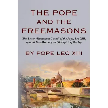 The Pope And The Freemasons: The Letter "Humanum Genus" of the Pope, Leo XIII, against Free-Masonry and the Spirit of the Age