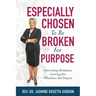 ESPECIALLY CHOSEN To Be BROKEN For PURPOSE: : Overcoming Brokenness Growing Into Wholeness And Purpose
