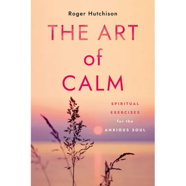 The Art of Calm: Spiritual Exercises for the Anxious Soul