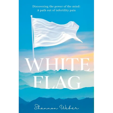 White Flag: Discovering the Power of the Mind: A Path out of Infertility Pain