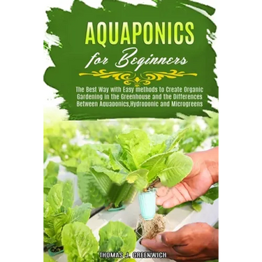 Aquaponics for Beginners: The Best Way with Easy Methods to Create Organic Gardening in the Greenhouse and the Differences Between Aquaponics, H