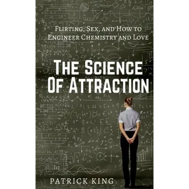 The Science of Attraction: Flirting, Sex, and How to Engineer Chemistry and Love