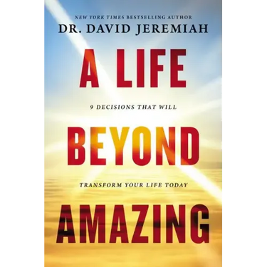 A Life Beyond Amazing: 9 Decisions That Will Transform Your Life Today