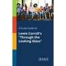 A Study Guide for Lewis Carroll's "Through the Looking Glass"