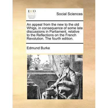 An Appeal from the New to the Old Whigs, in Consequence of Some Late Discussions in Parliament, Relative to the Reflections on the French Revolution.