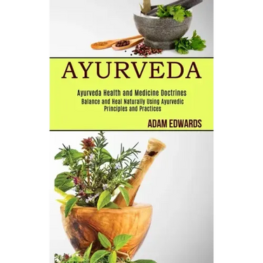 Ayurveda: Balance and Heal Naturally Using Ayurvedic Principles and Practices (Ayurveda Health and Medicine Doctrines)