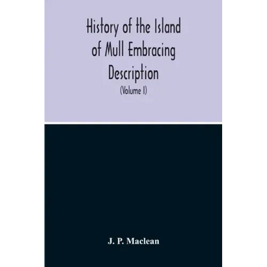 History Of The Island Of Mull Embracing Description, Climate, Geology, Flora, Fauna, Antiquities, Folk Lore, Superstitutions, Traditions, With An Acco