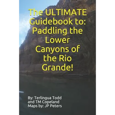 The ULTIMATE Guidebook to: Paddling the Lower Canyons of the Rio Grande!