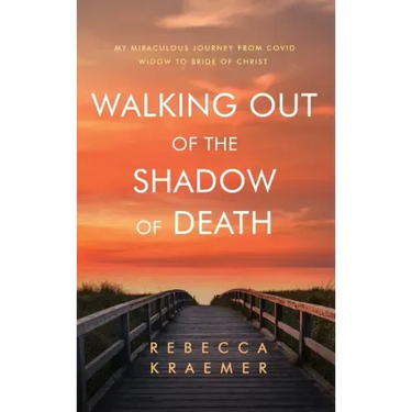 Walking Out of the Shadow of Death: My Miraculous Journey from Covid Widow to Bride of Christ