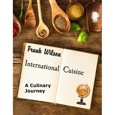 International Cuisine: A culinary journey through the yummiest recipes from the tastiest cuisines around the world