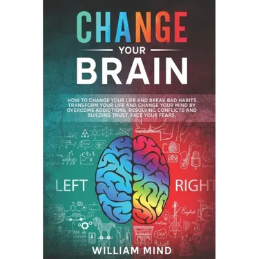 Change Your Brain: How to Change Your Life and Break Bad Habits. Transform Your Life and Change Your Mind by Overcoming Addictions, Resol