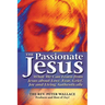 The Passionate Jesus: What We Can Learn from Jesus about Love, Fear, Grief, Joy and Living Authentically
