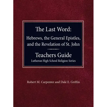 The Last Word Hebrews, General Epistles, and the Revelation of St. John Teacher's Guide Lutheran High School Religion Series